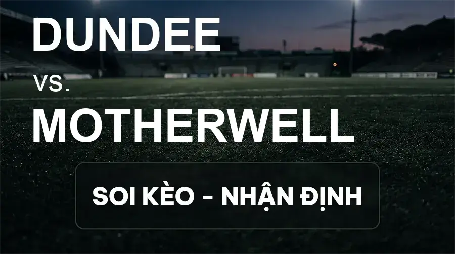 Soi kèo, nhận định trận Dundee vs Motherwell, 21:00 ngày 19/09/2026 thuộc giải VĐQG Scotland