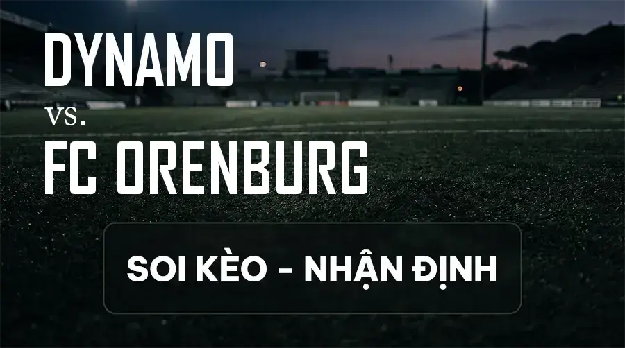 Soi kèo, nhận định trận Dynamo vs FC Orenburg, 22:30 ngày 12/09/2026 thuộc giải VĐQG Nga