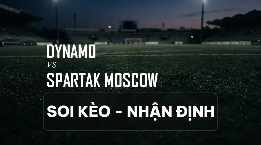 Soi kèo, nhận định trận Dynamo vs Spartak Moscow, 22:30 ngày 06/09/2026 thuộc giải VĐQG Nga