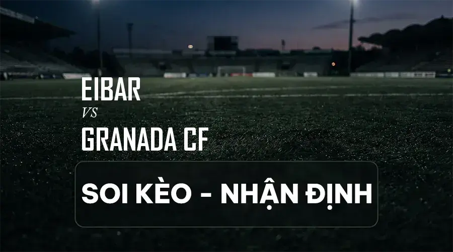 Soi kèo, nhận định trận Eibar vs Granada CF, 19:00 ngày 06/09/2026 thuộc giải Hạng 2 Tây Ban Nha (Segunda)