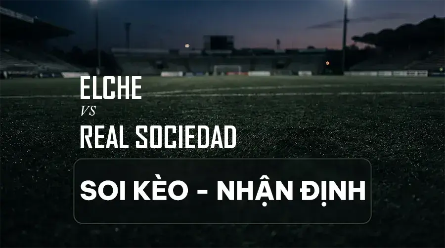 Soi kèo, nhận định trận Elche vs Real Sociedad, 02:30 ngày 08/09/2026 thuộc giải VĐQG Tây Ban Nha (La Liga)