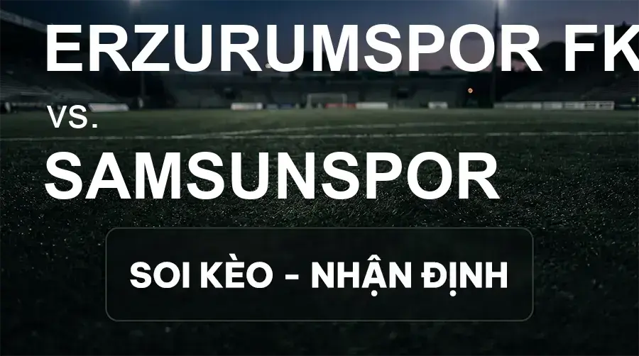 Soi kèo, nhận định trận Erzurumspor FK vs Samsunspor, 21:00 ngày 20/09/2026 thuộc giải VĐQG Thổ Nhĩ Kỳ