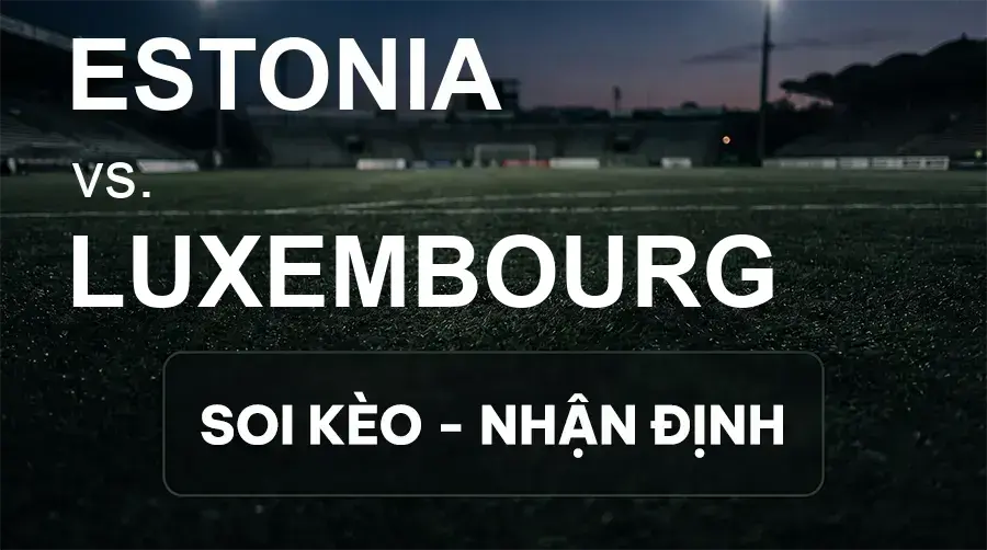 Soi kèo, nhận định trận Estonia vs Luxembourg, 23:00 ngày 03/10/2026 thuộc giải UEFA Nations League
