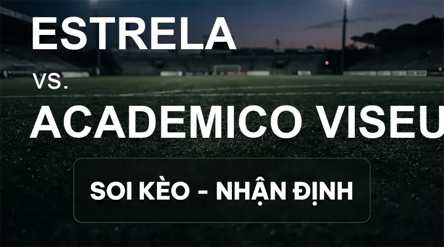 Soi kèo, nhận định trận Estrela vs Academico Viseu, 21:30 ngày 20/09/2026 thuộc giải VĐQG Bồ Đào Nha
