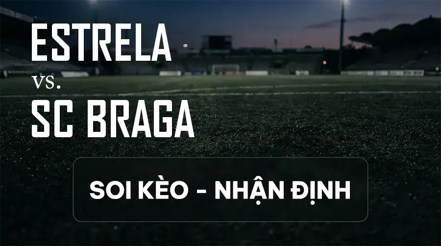 Soi kèo, nhận định trận Estrela vs SC Braga, 02:15 ngày 11/09/2026 thuộc giải VĐQG Bồ Đào Nha