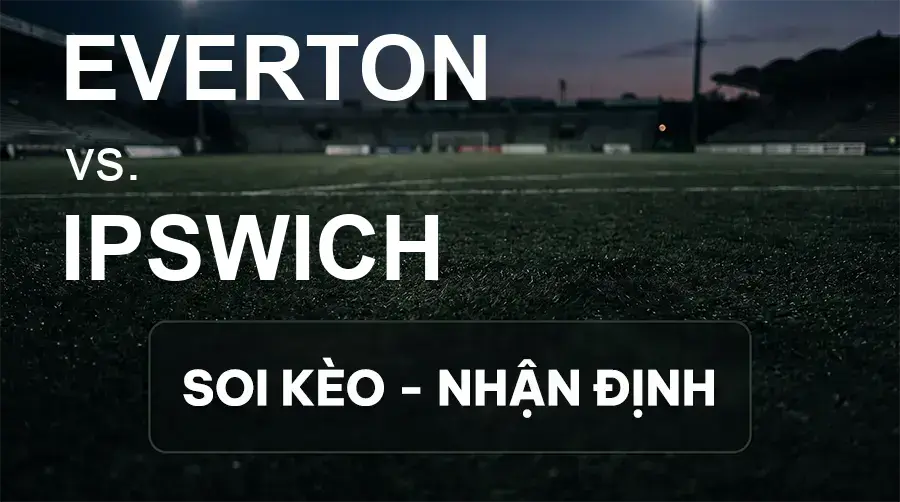 Soi kèo, nhận định trận Everton vs Ipswich, 21:00 ngày 19/09/2026 thuộc giải Ngoại Hạng Anh