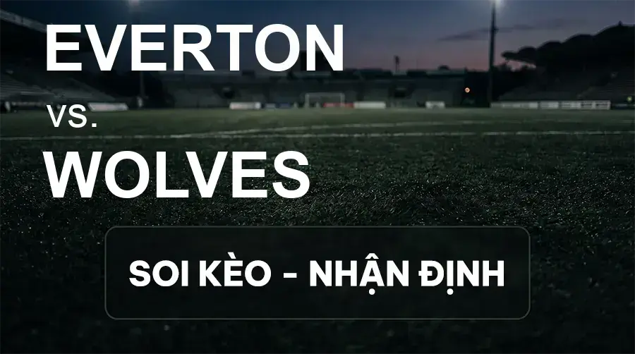 Soi kèo, nhận định trận Everton vs Wolves, 01:45 ngày 17/09/2026 thuộc giải Cúp Liên Đoàn Anh