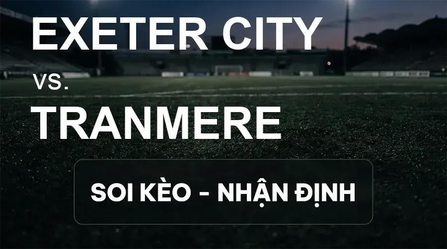 Soi kèo, nhận định trận Exeter City vs Tranmere, 21:00 ngày 19/09/2026 thuộc giải Hạng 3 Anh