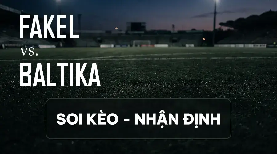 Soi kèo, nhận định trận Fakel vs Baltika, 18:00 ngày 12/09/2026 thuộc giải VĐQG Nga
