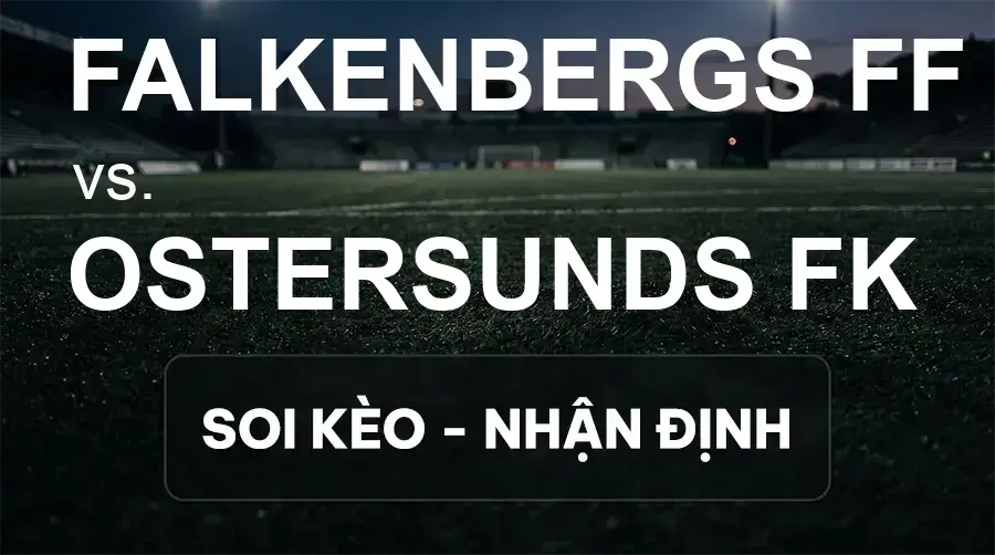 Soi kèo, nhận định trận Falkenbergs FF vs Ostersunds FK, 00:00 ngày 19/09/2026 thuộc giải Hạng 2 Thụy Điển