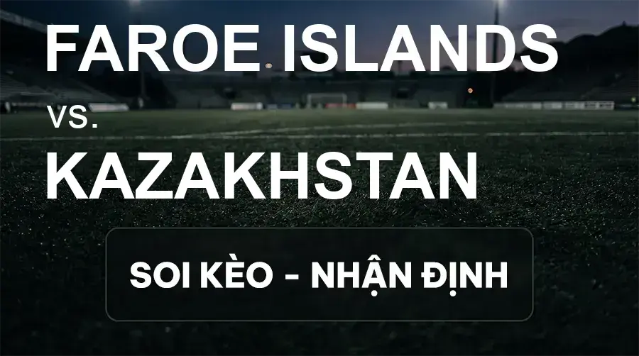 Soi kèo, nhận định trận Faroe Islands vs Kazakhstan, 23:00 ngày 26/09/2026 thuộc giải UEFA Nations League