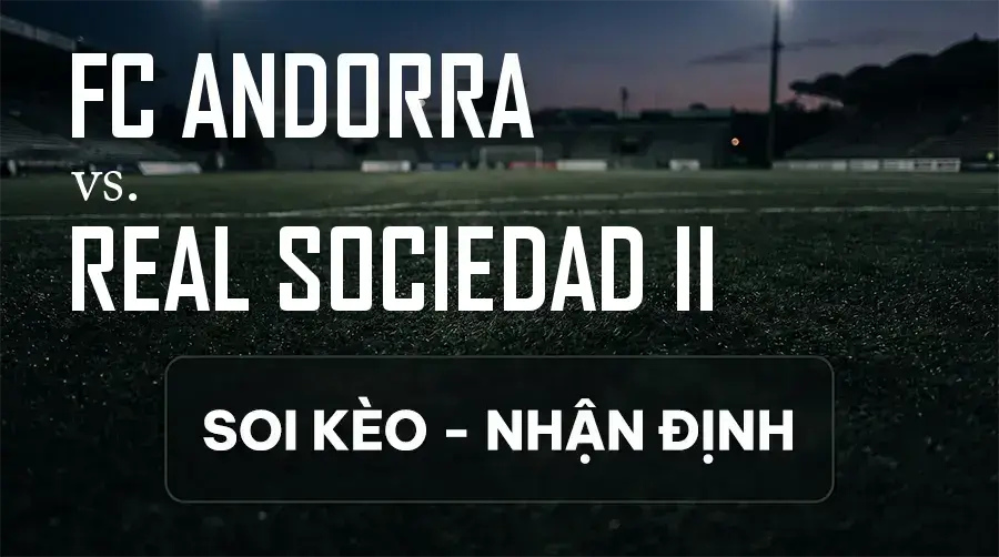 Soi kèo, nhận định trận FC Andorra vs Real Sociedad II, 19:00 ngày 12/09/2026 thuộc giải Hạng 2 Tây Ban Nha