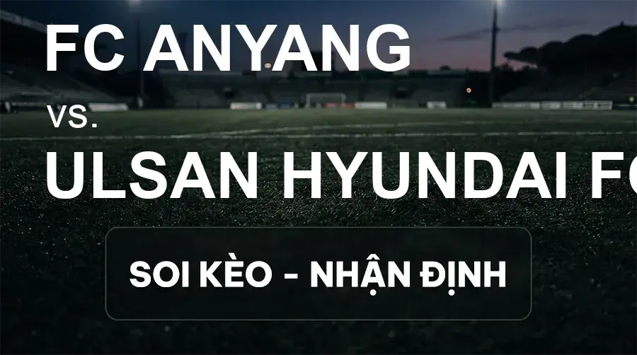 Soi kèo, nhận định trận FC Anyang vs Ulsan Hyundai FC, 17:00 ngày 19/09/2026 thuộc giải VĐQG Hàn Quốc