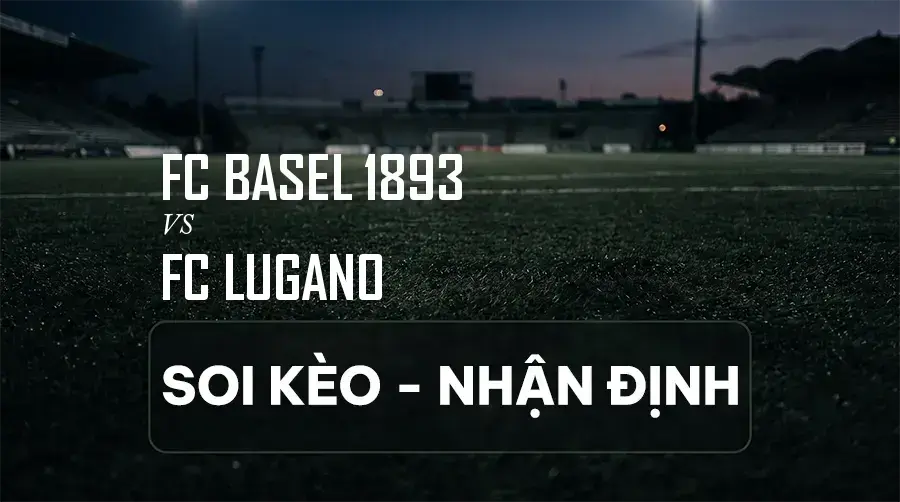 Soi kèo, nhận định trận FC Basel 1893 vs FC Lugano, 21:30 ngày 06/09/2026 thuộc giải VĐQG Thụy Sĩ