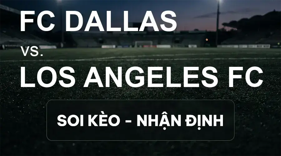 Soi kèo, nhận định trận FC Dallas vs Los Angeles FC, 07:30 ngày 27/09/2026 thuộc giải Nhà Nghề Mỹ - MLS