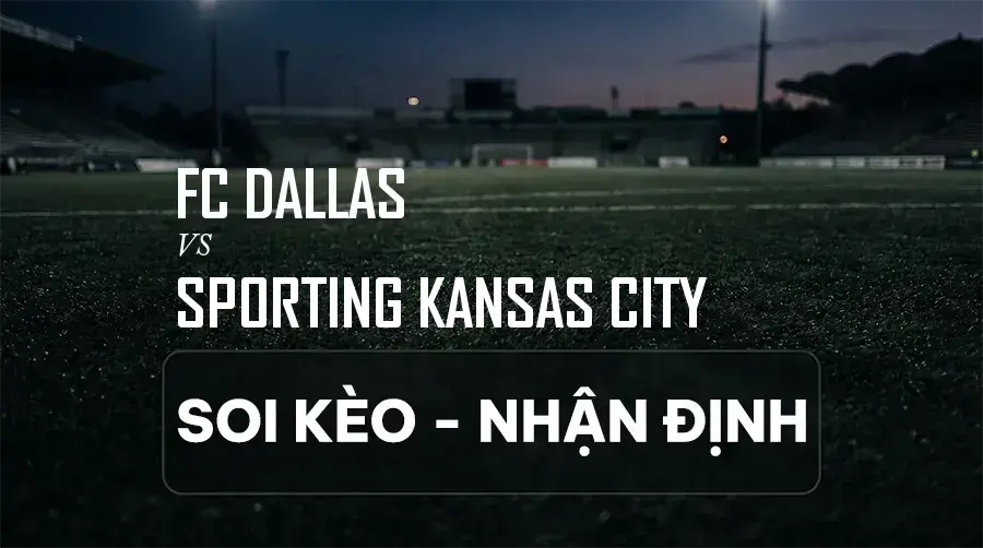 Soi kèo, nhận định trận FC Dallas vs Sporting Kansas City, 07:30 ngày 06/09/2026 thuộc giải Nhà Nghề Mỹ (MLS)