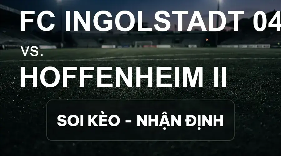 Soi kèo, nhận định trận FC Ingolstadt 04 vs Hoffenheim II, 00:00 ngày 17/09/2026 thuộc giải Hạng 3 Đức (3. Liga)