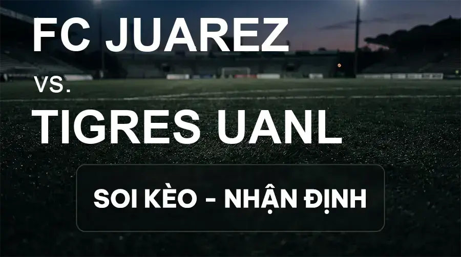 Soi kèo, nhận định trận FC Juarez vs Tigres UANL, 10:00 ngày 19/09/2026 thuộc giải VĐQG Mexico