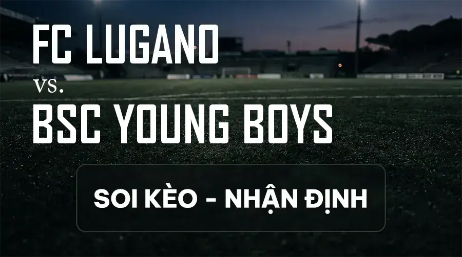 Soi kèo, nhận định trận FC Lugano vs BSC Young Boys, 00:00 ngày 13/09/2026 thuộc giải VĐQG Thụy Sĩ