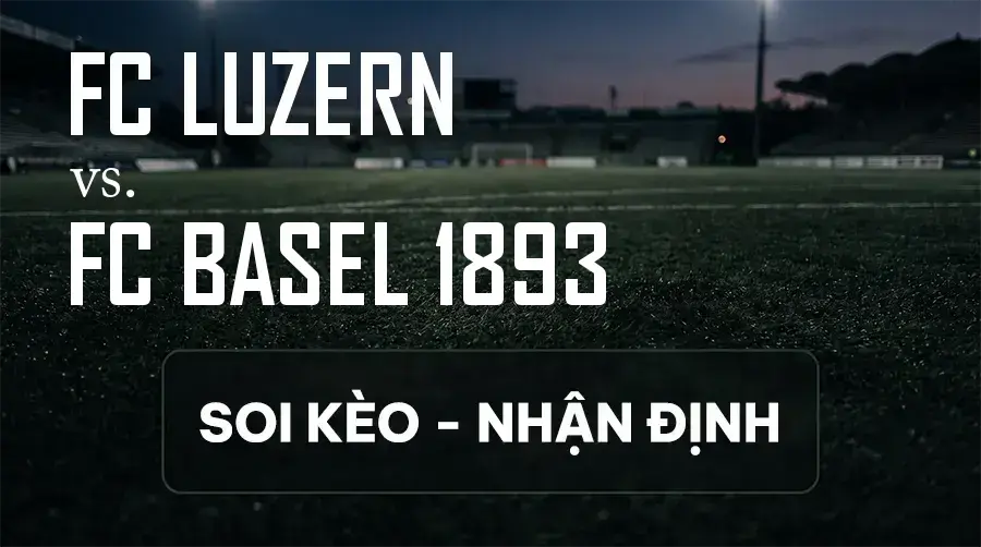 Soi kèo, nhận định trận FC Luzern vs FC Basel 1893, 21:30 ngày 13/09/2026 thuộc giải VĐQG Thụy Sĩ