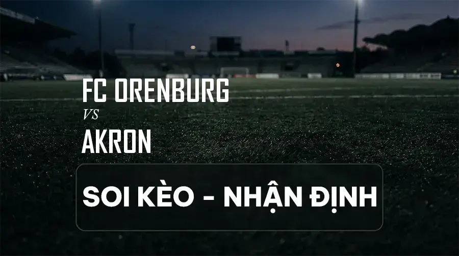 Soi kèo, nhận định trận FC Orenburg vs Akron, 18:00 ngày 06/09/2026 thuộc giải VĐQG Nga