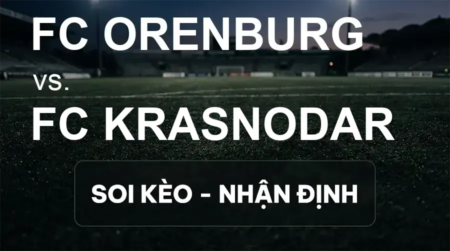 Soi kèo, nhận định trận FC Orenburg vs FC Krasnodar, 20:15 ngày 17/09/2026 thuộc giải VĐQG Nga