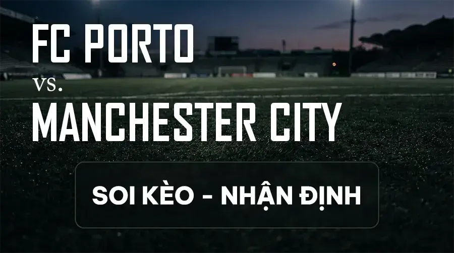 Soi kèo, nhận định trận FC Porto vs Manchester City, 02:00 ngày 09/09/2026 thuộc giải Cúp C1 Châu Âu