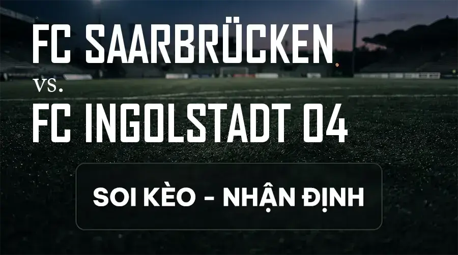 Soi kèo, nhận định trận FC Saarbrücken vs FC Ingolstadt 04, 19:00 ngày 12/09/2026 thuộc giải Hạng 3 Đức (3. Liga)