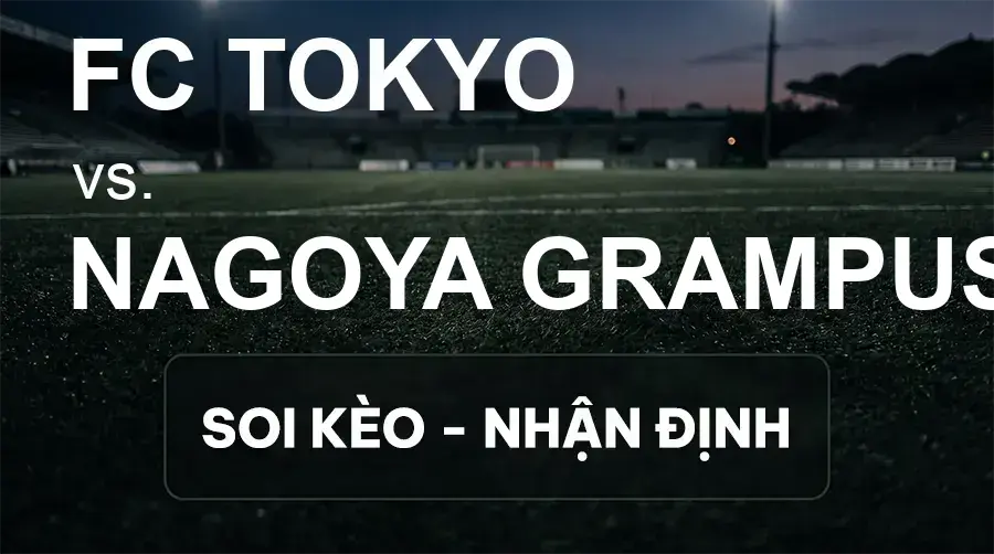 Soi kèo, nhận định trận FC Tokyo vs Nagoya Grampus, 17:00 ngày 19/09/2026 thuộc giải VĐQG Nhật Bản