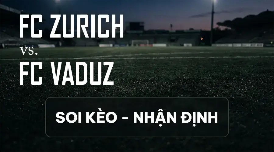 Soi kèo, nhận định trận FC Zurich vs FC Vaduz, 19:00 ngày 13/09/2026 thuộc giải VĐQG Thụy Sĩ