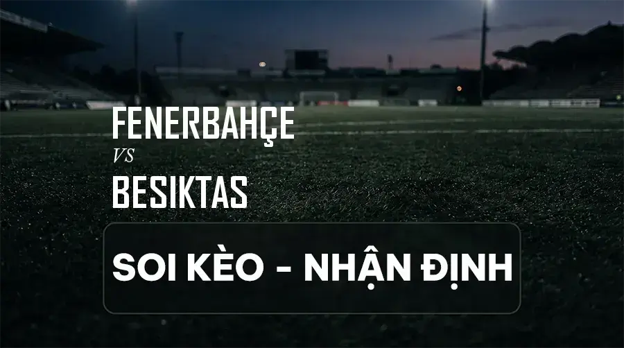 Soi kèo, nhận định trận Fenerbahçe vs Beşiktaş, 00:00 ngày 06/09/2026 thuộc giải VĐQG Thổ Nhĩ Kỳ