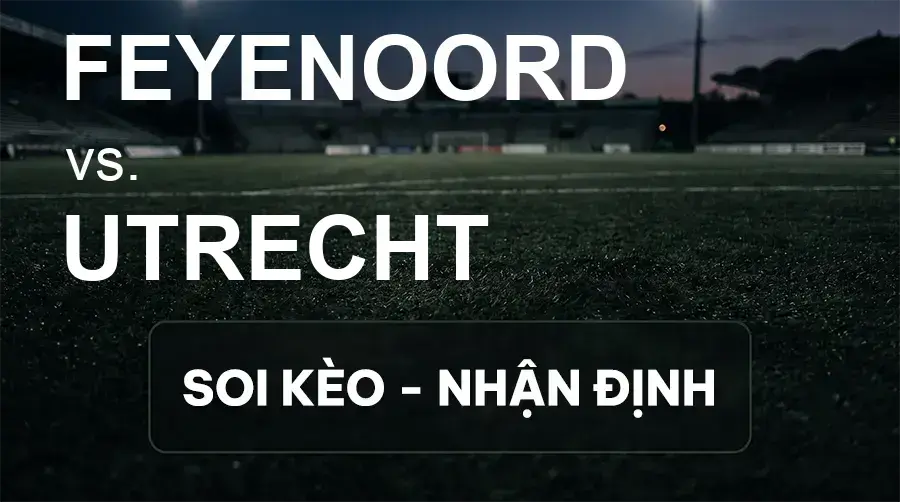 Soi kèo, nhận định trận Feyenoord vs Utrecht, 17:15 ngày 20/09/2026 thuộc giải VĐQG Hà Lan