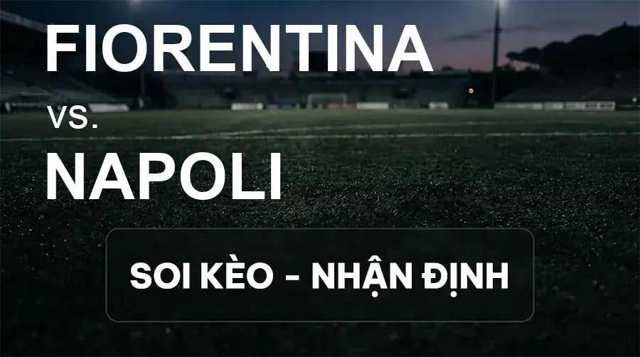 Soi kèo, nhận định trận Fiorentina vs Napoli, 17:30 ngày 20/09/2026 thuộc giải VĐQG Ý