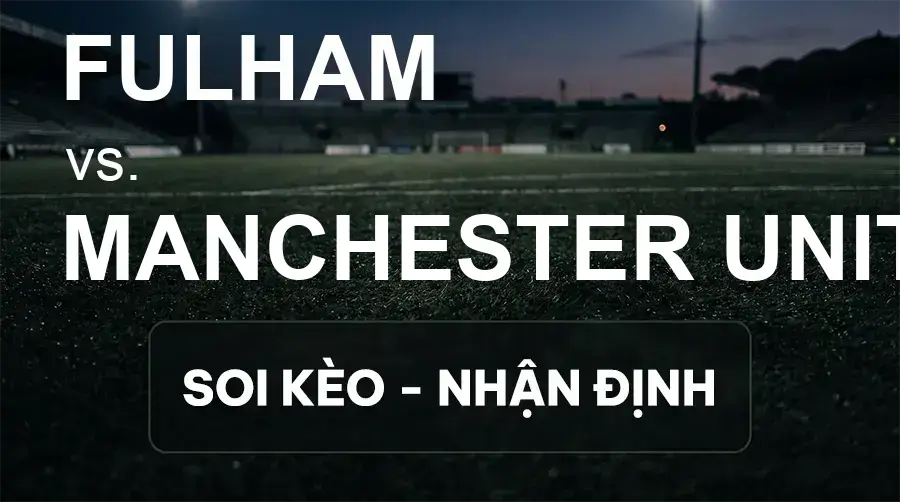 Soi kèo, nhận định trận Fulham vs Manchester United, 22:30 ngày 20/09/2026 thuộc giải Ngoại Hạng Anh
