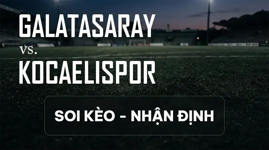 Soi kèo, nhận định trận Galatasaray vs Kocaelispor, 00:00 ngày 14/09/2026 thuộc giải VĐQG Thổ Nhĩ Kỳ