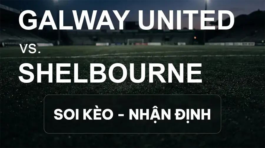 Soi kèo, nhận định trận Galway United vs Shelbourne, 01:45 ngày 26/09/2026 thuộc giải VĐQG Ireland