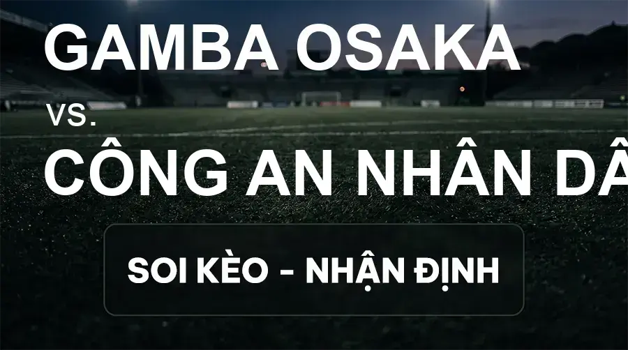 Soi kèo, nhận định trận Gamba Osaka vs Công An Nhân Dân, 17:00 ngày 15/09/2026 thuộc giải Cúp C1 Châu Á