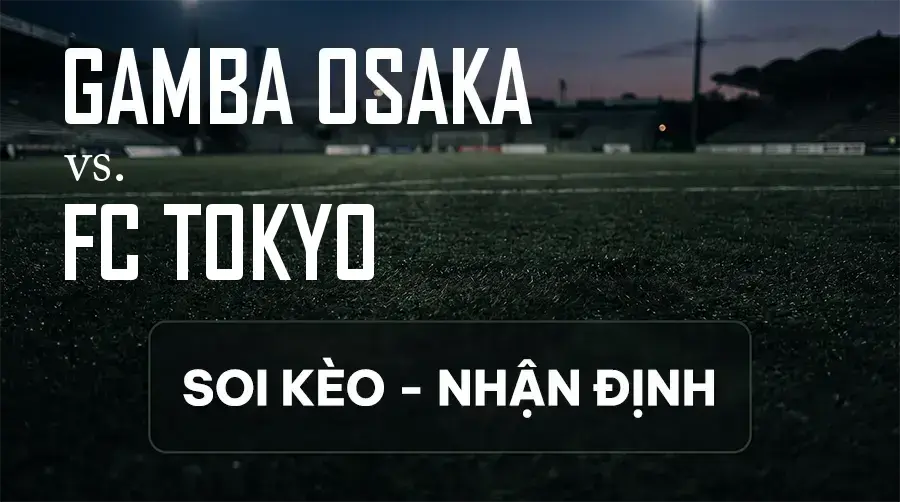 Soi kèo, nhận định trận Gamba Osaka vs FC Tokyo, 17:00 ngày 12/09/2026 thuộc giải VĐQG Nhật Bản