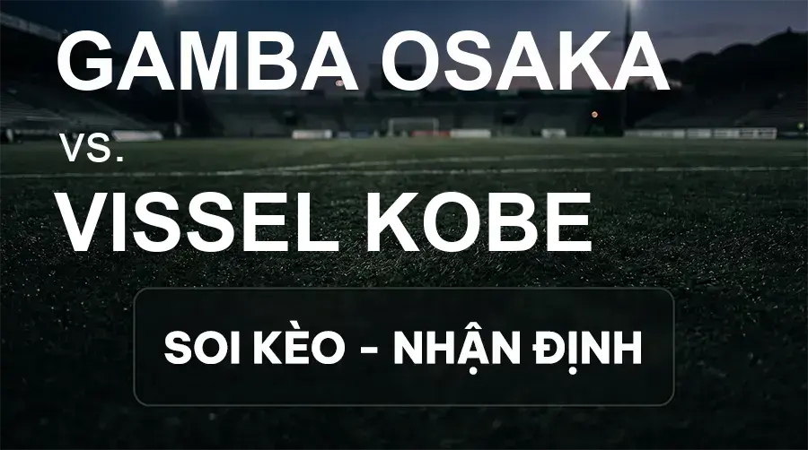 Soi kèo, nhận định trận Gamba Osaka vs Vissel Kobe, 15:00 ngày 20/09/2026 thuộc giải VĐQG Nhật Bản