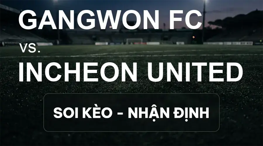 Soi kèo, nhận định trận Gangwon FC vs Incheon United, 17:00 ngày 27/09/2026 thuộc giải VĐQG Hàn Quốc