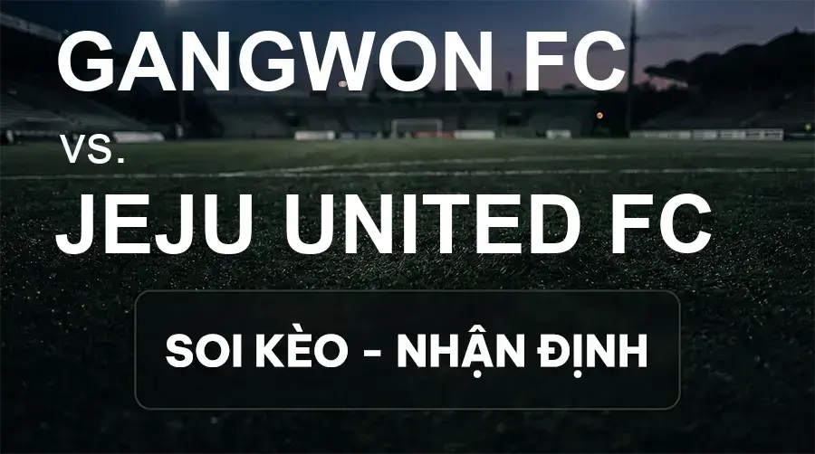 Soi kèo, nhận định trận Gangwon FC vs Jeju United FC, 14:30 ngày 20/09/2026 thuộc giải VĐQG Hàn Quốc