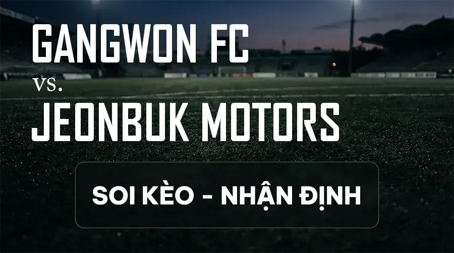 Soi kèo, nhận định trận Gangwon FC vs Jeonbuk Motors, 17:30 ngày 09/09/2026 thuộc giải VĐQG Hàn Quốc