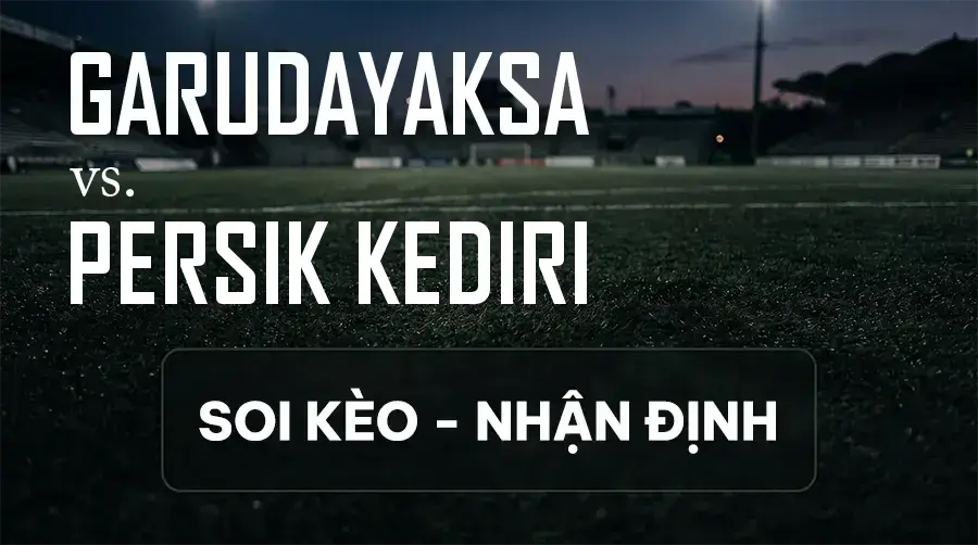 Soi kèo, nhận định trận Garudayaksa vs Persik Kediri, 15:30 ngày 11/09/2026 thuộc giải VĐQG Indonesia