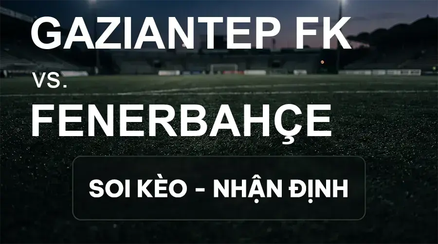 Soi kèo, nhận định trận Gaziantep FK vs Fenerbahçe, 00:00 ngày 15/09/2026 thuộc giải VĐQG Thổ Nhĩ Kỳ