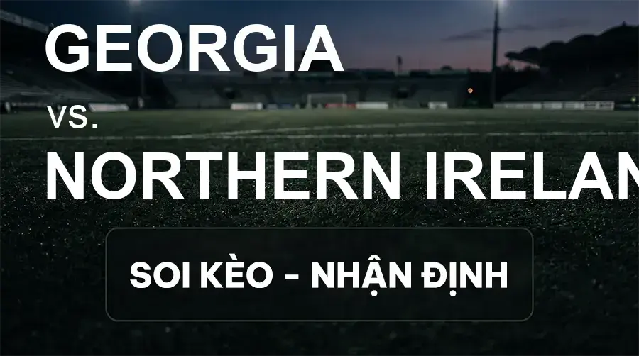Soi kèo, nhận định trận Georgia vs Northern Ireland, 23:00 ngày 25/09/2026 thuộc giải UEFA Nations League
