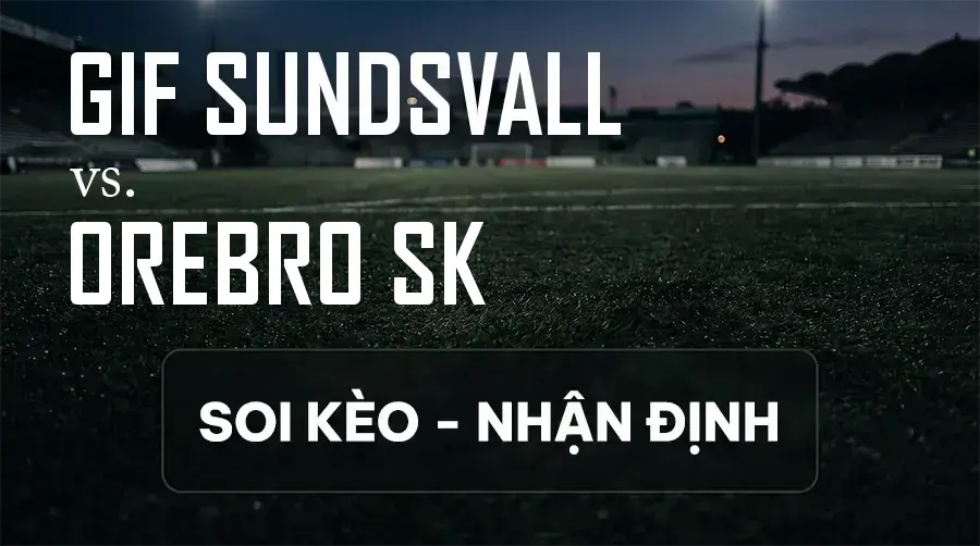 Soi kèo, nhận định trận GIF Sundsvall vs Orebro SK, 00:00 ngày 11/09/2026 thuộc giải Hạng 2 Thụy Điển