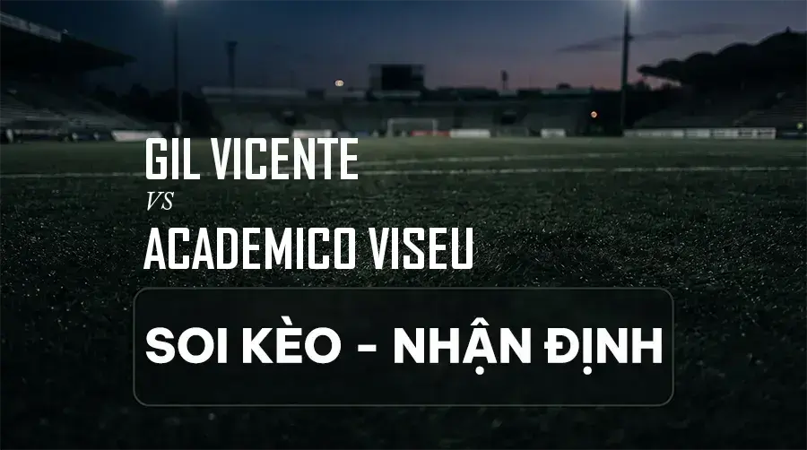 Soi kèo, nhận định trận GIL Vicente vs Academico Viseu, 02:30 ngày 07/09/2026 thuộc giải VĐQG Bồ Đào Nha