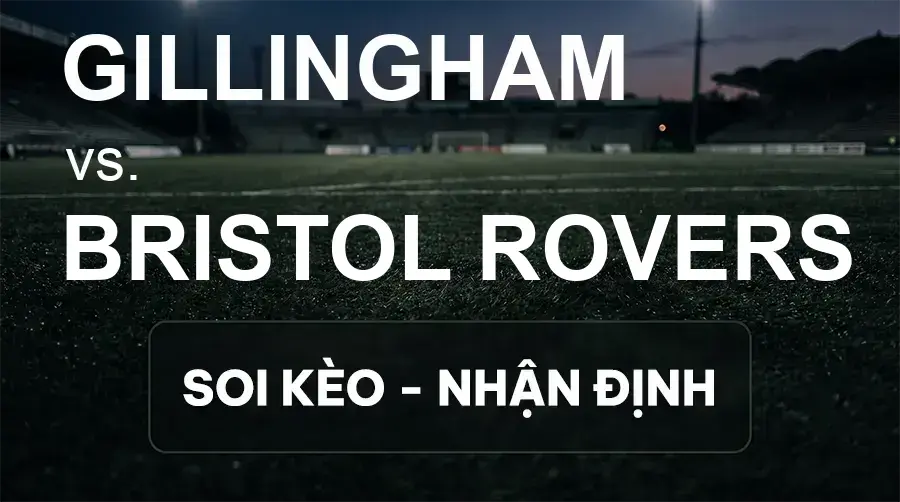 Soi kèo, nhận định trận Gillingham vs Bristol Rovers, 21:00 ngày 19/09/2026 thuộc giải Hạng 3 Anh
