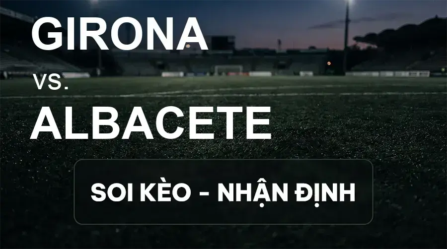 Soi kèo, nhận định trận Girona vs Albacete, 01:30 ngày 26/09/2026 thuộc giải Hạng 2 Tây Ban Nha