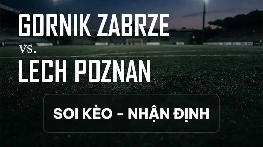 Soi kèo, nhận định trận Gornik Zabrze vs Lech Poznan, 22:30 ngày 12/09/2026 thuộc giải VĐQG Ba Lan